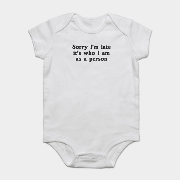 Sorry I'm Late It's Who I Am As A Person Baby Bodysuit by dumbshirts